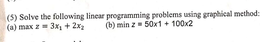  (5) Solve the following linear programming problems using graphical method: (a)