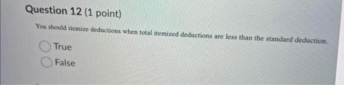  Question 12 (1 point) You should itemize deductions when total itemized
