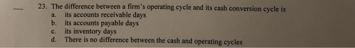 23. The difference between a firm's operating cycle and its cash