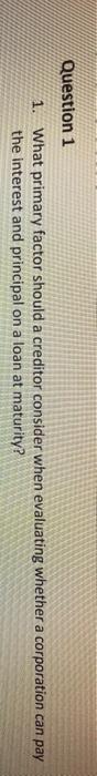  Question 1 1. What primary factor should a creditor consider when