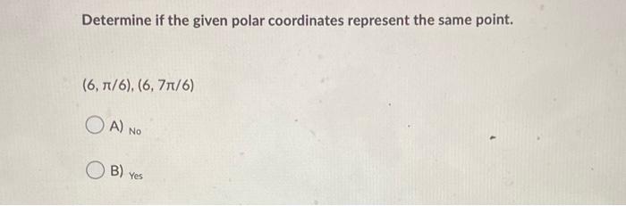  Determine if the given polar coordinates represent the same point. (6,7/6),