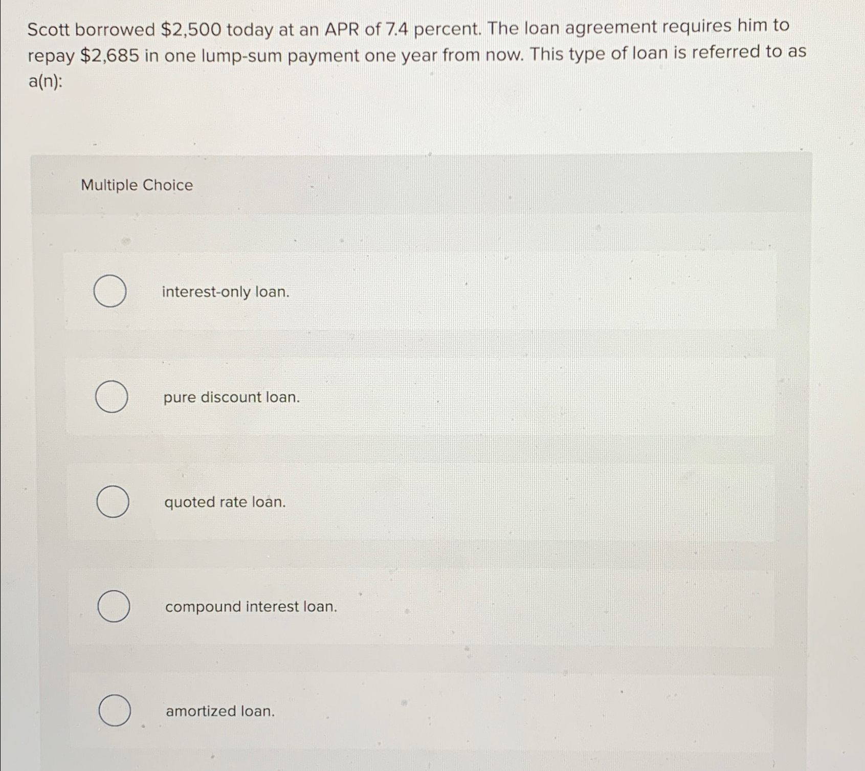  Scott borrowed $2,500 today at an APR of 7.4 percent. The