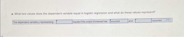  a. What two values does the dependent variable equal in logistic
