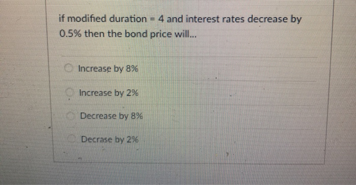  if modified duration 4 and interest rates decrease by 0.5% then