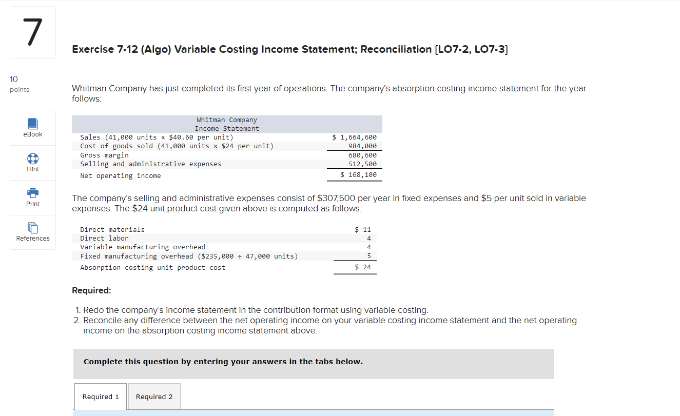  Exercise 7-12(Algo) Variable Costing Income Statement; Reconciliation [LO7-2, LO7-3] Whitman Company