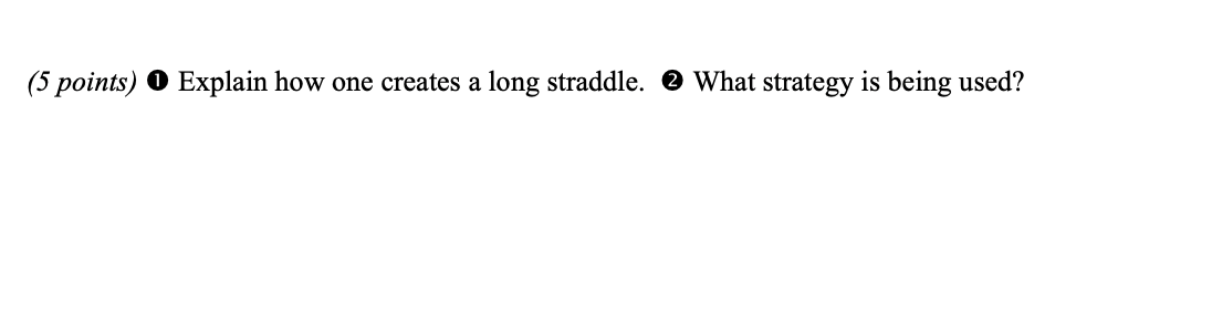  (5 points) 1) Explain how one creates a long straddle. (2