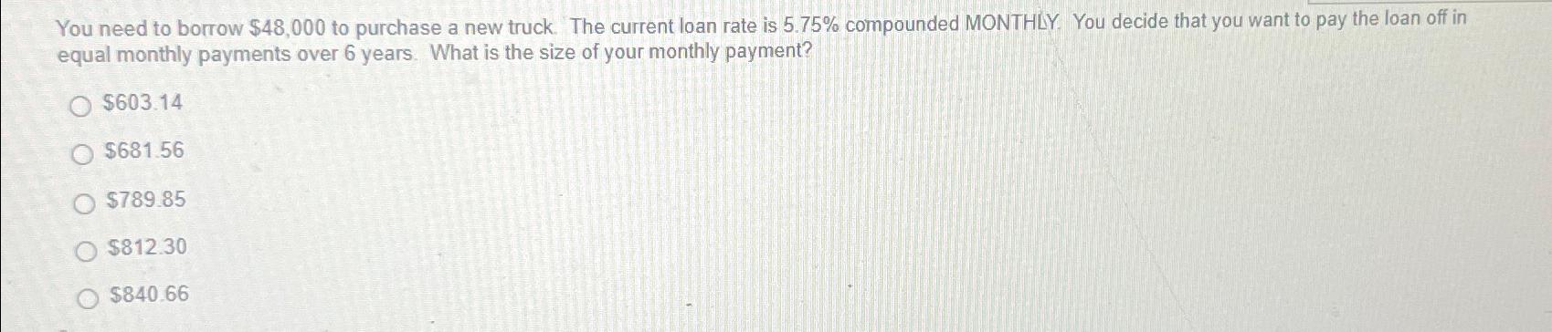  You need to borrow $48,000 to purchase a new truck. The