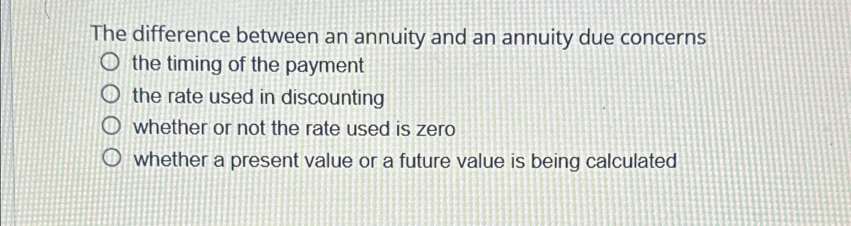  The difference between an annuity and an annuity due concerns the
