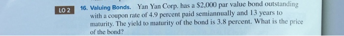  LO 2 16. Valuing Bonds. Yan Yan Corp. has a $2.000