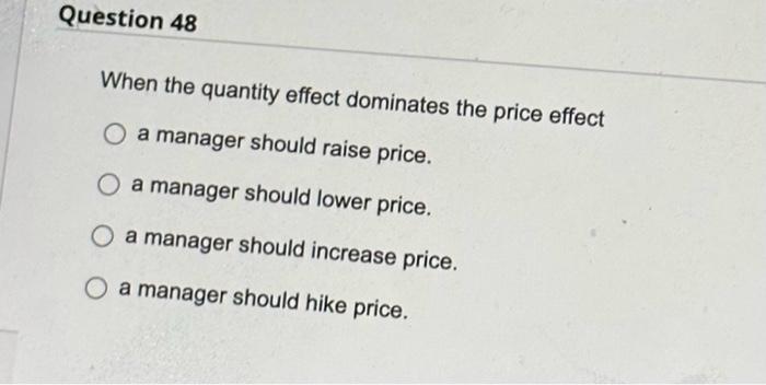  When the quantity effect dominates the price effect a manager should