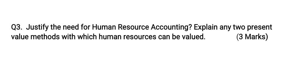 Q3. Justify the need for Human Resource Accounting? Explain any two