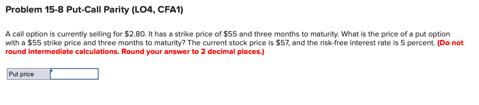 Problem 15-8 Put-Call Parity (L04, CFA1) A call option is currently