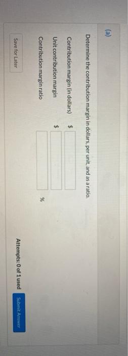 (a) Determine the contribution margin in dollars, per unit, and as