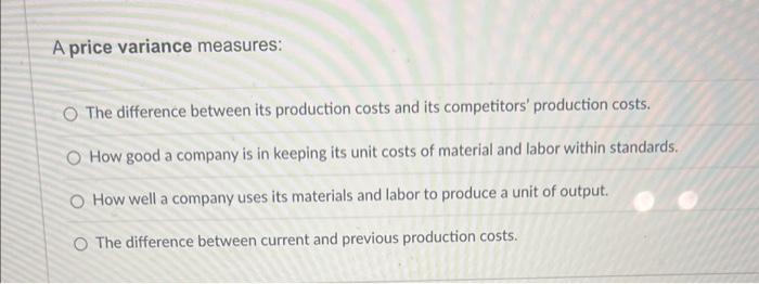  A price variance measures: The difference between its production costs and