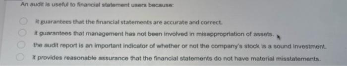  An audit is useful to financial statement users because: it guarantees