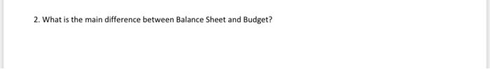  2. What is the main difference between Balance Sheet and Budget
