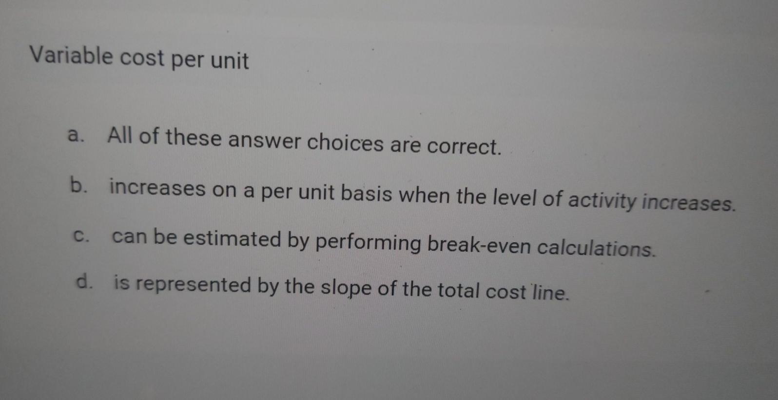Variable cost per unit a. All of these answer choices are