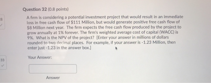  Question 32 (0.8 points) A firm is considering a potential investment
