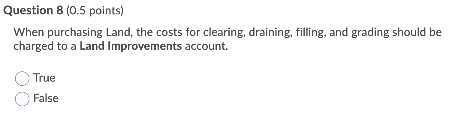  Question 8 (0.5 points) When purchasing Land, the costs for clearing,