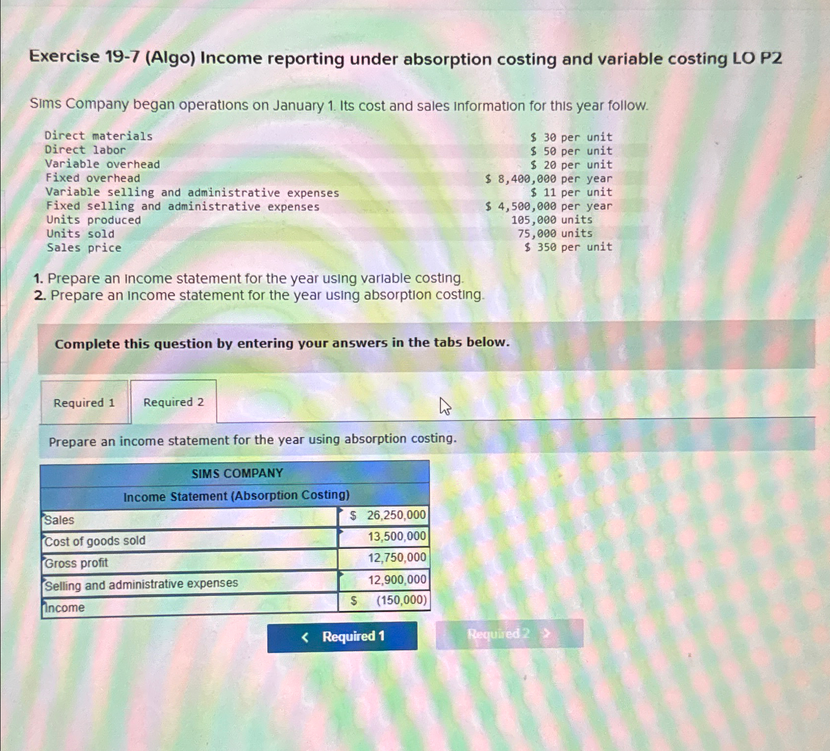  Exercise 19-7(Algo) Income reporting under absorption costing and variable costing LO