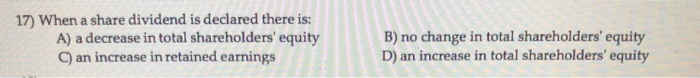  17) When a share dividend is declared there is: A) a