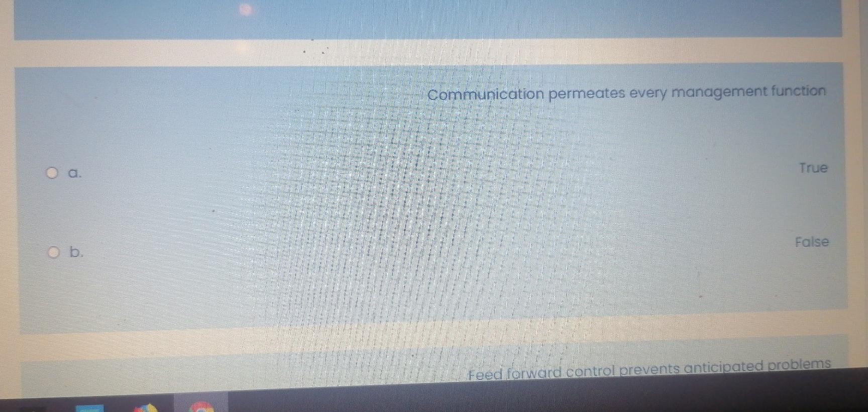  Communication permeates every management function True False Feed forward control prevents