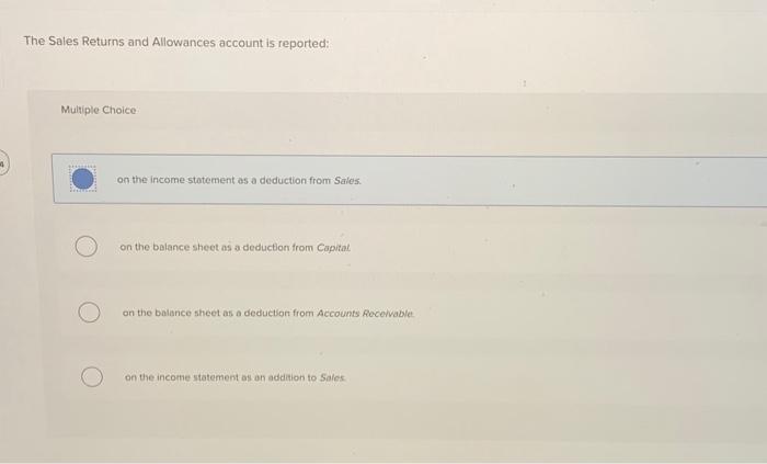  The Sales Returns and Allowances account is reported: Multiple Choice on