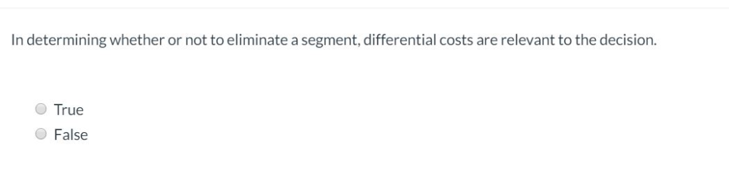 In determining whether or not to eliminate a segment, differential costs