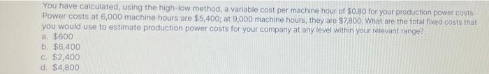  You have calculated, using the high-low method, a variable cost per
