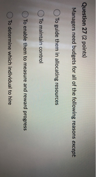  Question 27 (2 points) Managers need budgets for all of the