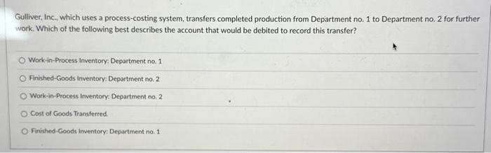  Gulliver, Inc, which uses a process-costing system, transfers completed production from