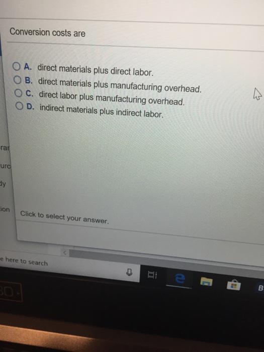  Conversion costs are O A. direct materials plus direct labor. O