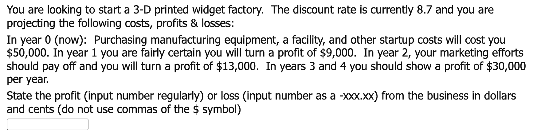  You are looking to start a 3-D printed widget factory. The