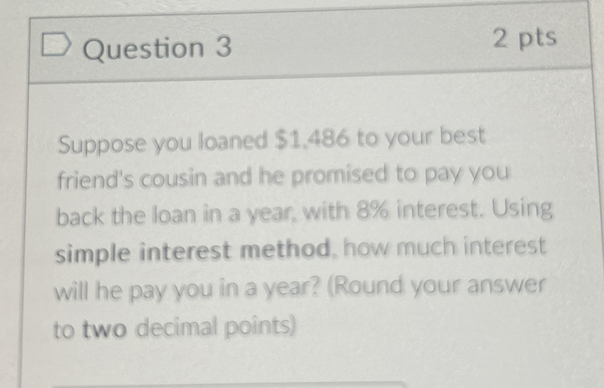  Question 3 2 pts Suppose you loaned $1.486 to your best