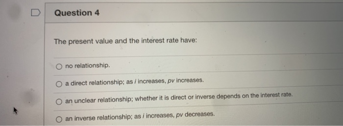  Question 4 The present value and the interest rate have: no