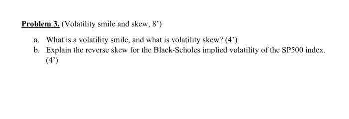  Problem 3. (Volatility smile and skew, 8 ) a. What is