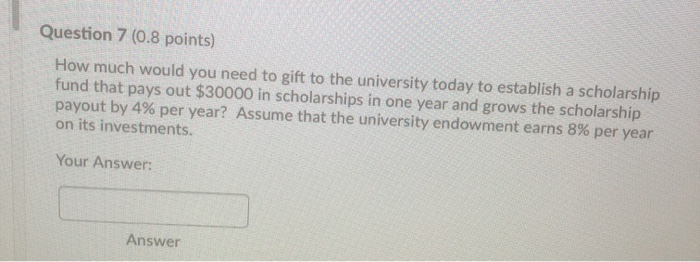  Question 7 (0.8 points) How much would you need to gift