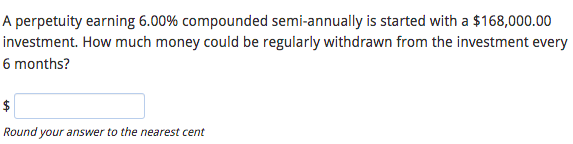 A perpetuity earning 6.00% compounded semi-annually is started with a $168,000.00