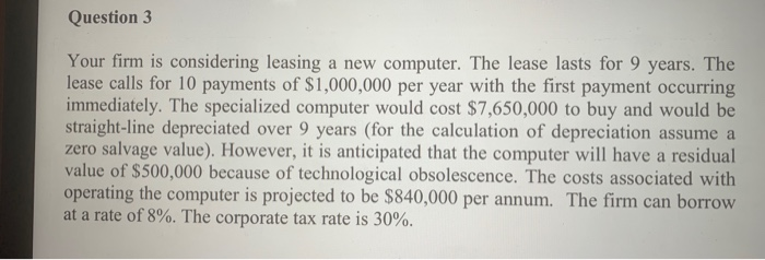  Question 3 Your firm is considering leasing a new computer. The