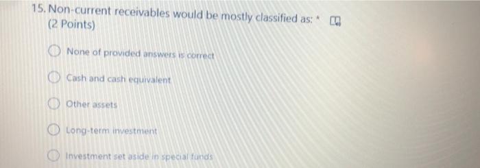  15. Non-current receivables would be mostly classified as: (2 points) 3