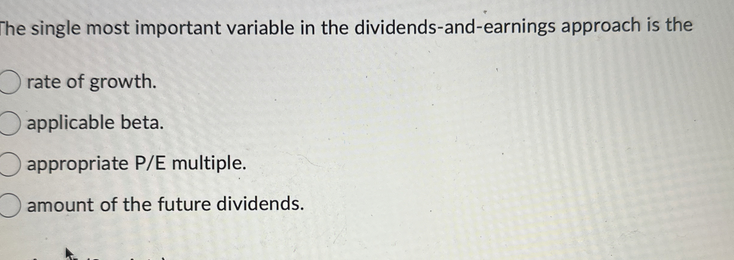  The single most important variable in the dividends-and-earnings approach is the
