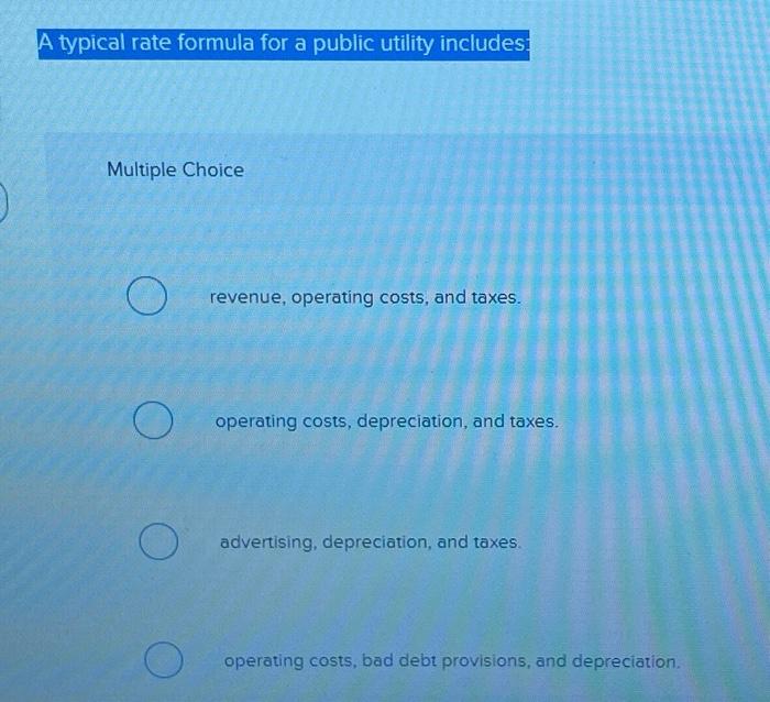  A typical rate formula for a public utility includes: Multiple Choice