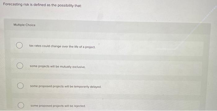  Forecasting risk is defined as the possibility that: Multiple Choice tax