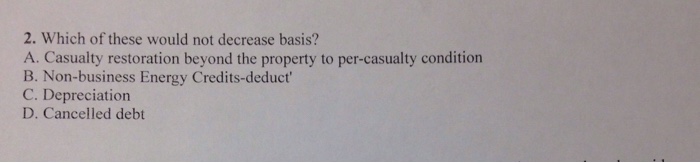  2. Which of these would not decrease basis? A. Casualty restoration