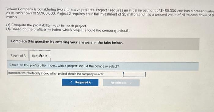 ASAP Yokam Company is considering two alternative projects. Project 1 requires an