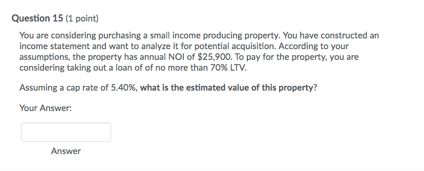 Question 15 (1 point) You are considering purchasing a small income