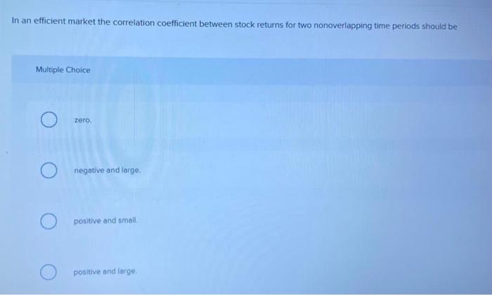  In an efficient market the correlation coefficient between stock returns for