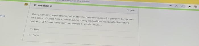  Question 3 1 pts ents Compounding operations calculate the present value