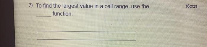  (6pts) 7) To find the largest value in a cell range,