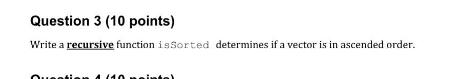  Question 3 (10 points) Write a recursive function issorted determines if